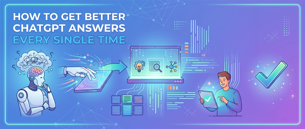 How to Get Better ChatGPT Answers Every Single Time